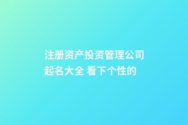 注册资产投资管理公司起名大全 看下个性的-第1张-公司起名-玄机派